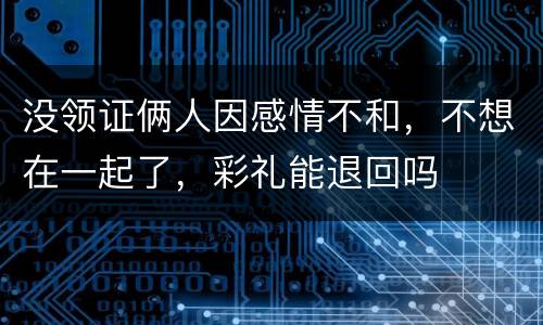 没领证俩人因感情不和，不想在一起了，彩礼能退回吗
