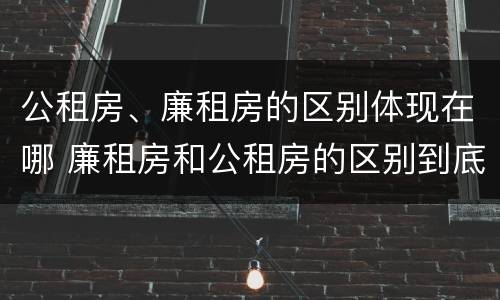 公租房、廉租房的区别体现在哪 廉租房和公租房的区别到底是什么?