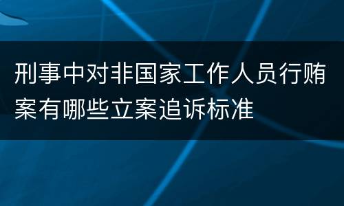 刑事中对非国家工作人员行贿案有哪些立案追诉标准