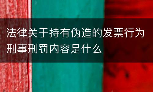 法律关于持有伪造的发票行为刑事刑罚内容是什么