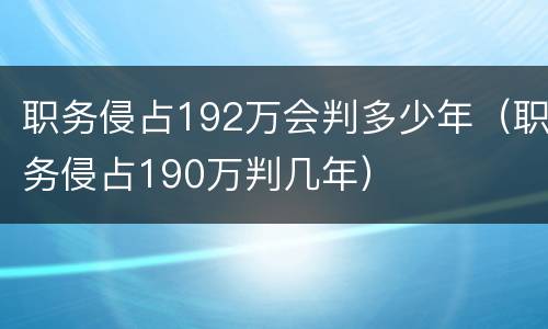 职务侵占192万会判多少年（职务侵占190万判几年）