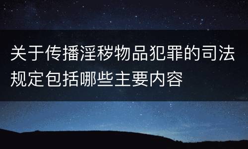 关于传播淫秽物品犯罪的司法规定包括哪些主要内容