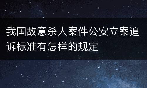 我国故意杀人案件公安立案追诉标准有怎样的规定