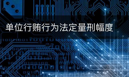 单位行贿行为法定量刑幅度
