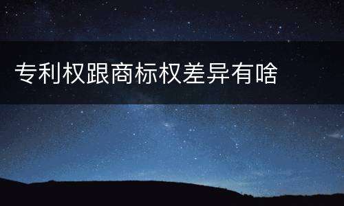 专利权跟商标权差异有啥