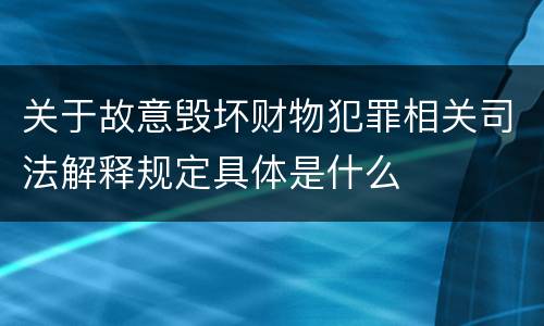 关于故意毁坏财物犯罪相关司法解释规定具体是什么