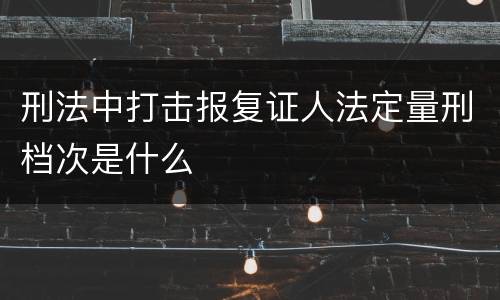 刑法中打击报复证人法定量刑档次是什么