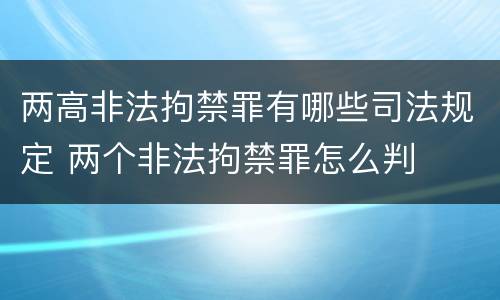 两高非法拘禁罪有哪些司法规定 两个非法拘禁罪怎么判