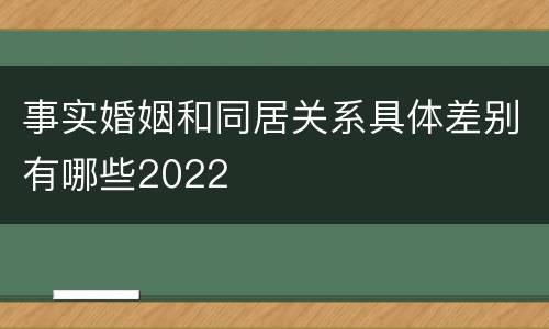 事实婚姻和同居关系具体差别有哪些2022