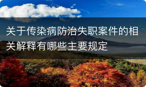 关于传染病防治失职案件的相关解释有哪些主要规定