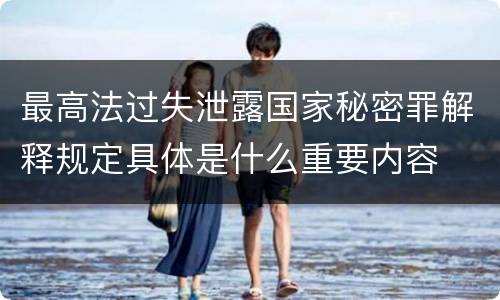 最高法过失泄露国家秘密罪解释规定具体是什么重要内容