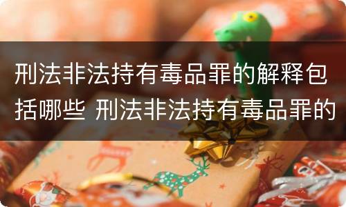 刑法非法持有毒品罪的解释包括哪些 刑法非法持有毒品罪的解释包括哪些