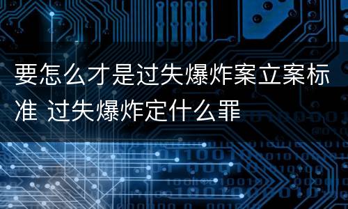 要怎么才是过失爆炸案立案标准 过失爆炸定什么罪
