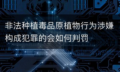 非法种植毒品原植物行为涉嫌构成犯罪的会如何判罚