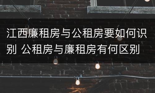江西廉租房与公租房要如何识别 公租房与廉租房有何区别