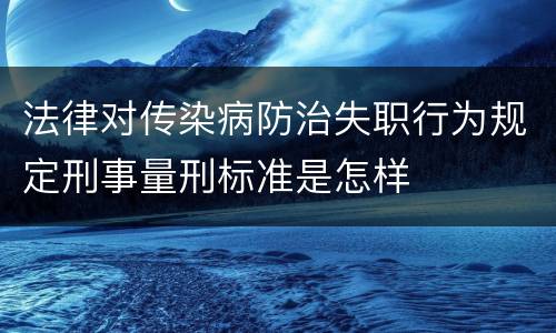 法律对传染病防治失职行为规定刑事量刑标准是怎样