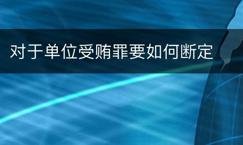 对于单位受贿罪要如何断定