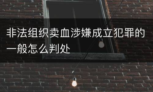 非法组织卖血涉嫌成立犯罪的一般怎么判处