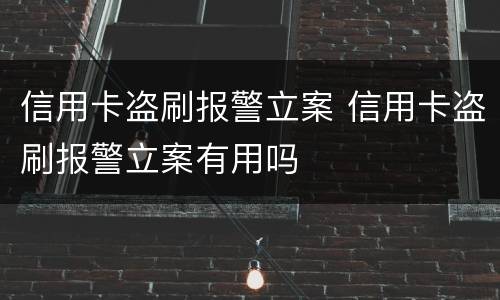 信用卡盗刷报警立案 信用卡盗刷报警立案有用吗