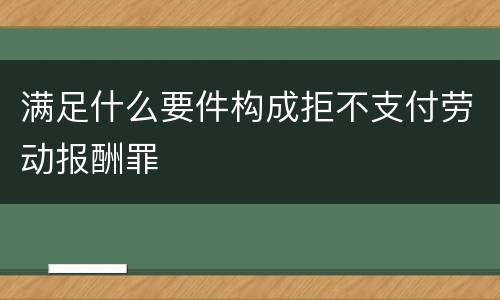 满足什么要件构成拒不支付劳动报酬罪