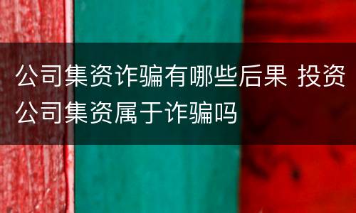 公司集资诈骗有哪些后果 投资公司集资属于诈骗吗
