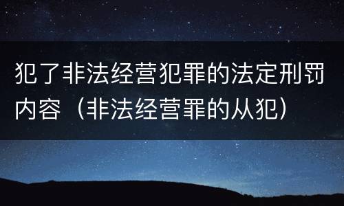犯了非法经营犯罪的法定刑罚内容（非法经营罪的从犯）