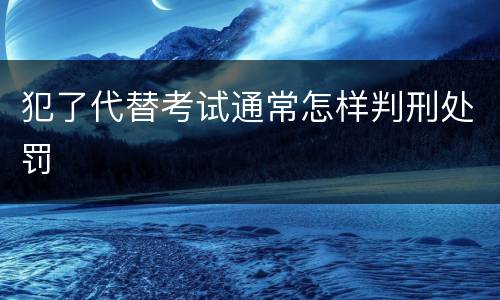 犯了代替考试通常怎样判刑处罚