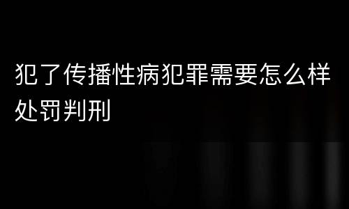 犯了传播性病犯罪需要怎么样处罚判刑