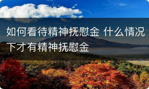 如何看待精神抚慰金 什么情况下才有精神抚慰金