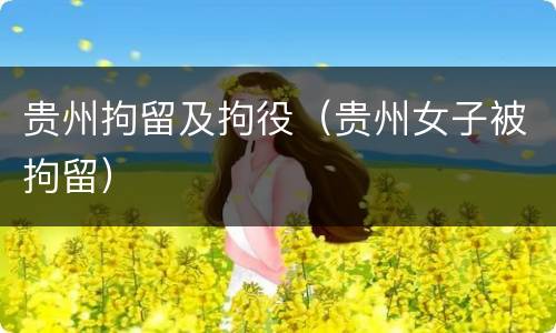贵州拘留及拘役（贵州女子被拘留）