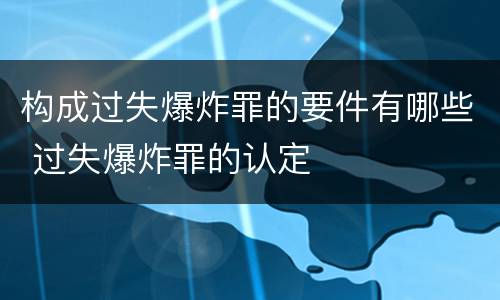 构成过失爆炸罪的要件有哪些 过失爆炸罪的认定