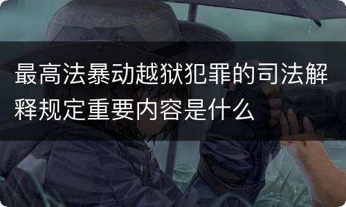 最高法暴动越狱犯罪的司法解释规定重要内容是什么
