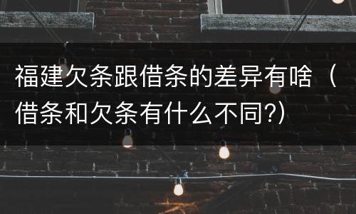 福建欠条跟借条的差异有啥（借条和欠条有什么不同?）