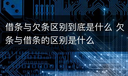 借条与欠条区别到底是什么 欠条与借条的区别是什么