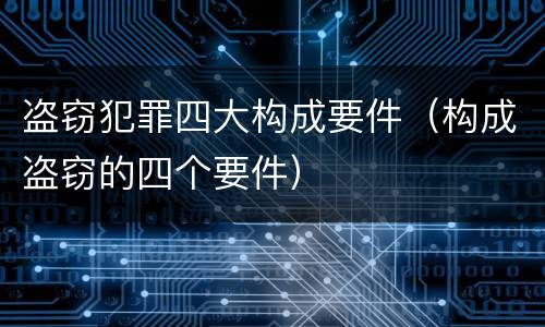 盗窃犯罪四大构成要件（构成盗窃的四个要件）