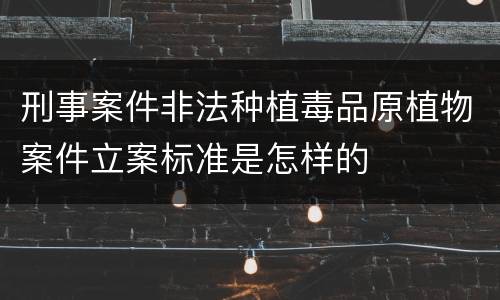 刑事案件非法种植毒品原植物案件立案标准是怎样的