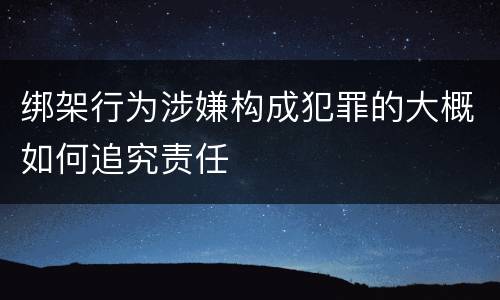 绑架行为涉嫌构成犯罪的大概如何追究责任