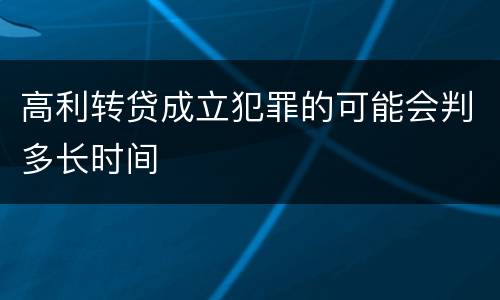 高利转贷成立犯罪的可能会判多长时间
