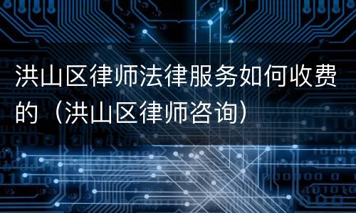 洪山区律师法律服务如何收费的（洪山区律师咨询）