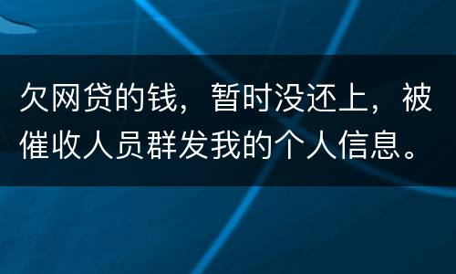 欠网贷的钱，暂时没还上，被催收人员群发我的个人信息。请问他们可以这样做不