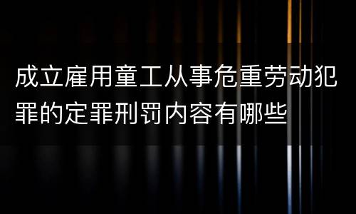 成立雇用童工从事危重劳动犯罪的定罪刑罚内容有哪些