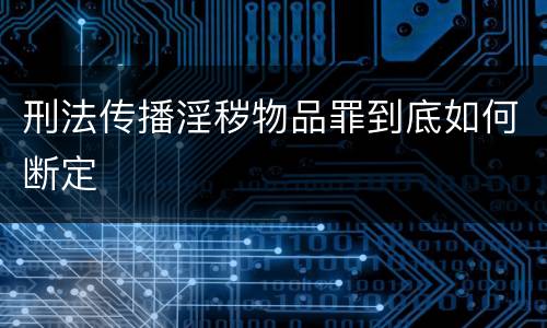 刑法传播淫秽物品罪到底如何断定
