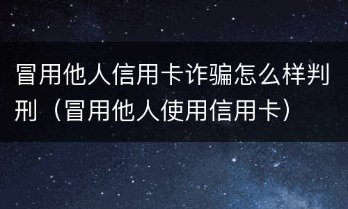 冒用他人信用卡诈骗怎么样判刑（冒用他人使用信用卡）