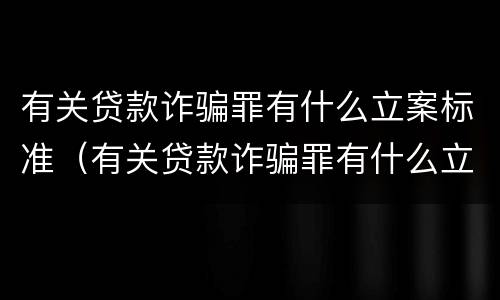 有关贷款诈骗罪有什么立案标准（有关贷款诈骗罪有什么立案标准规定）