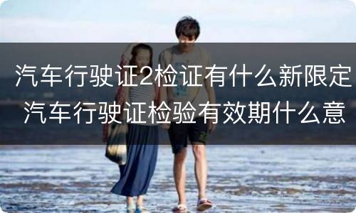汽车行驶证2检证有什么新限定 汽车行驶证检验有效期什么意思新车2年免检