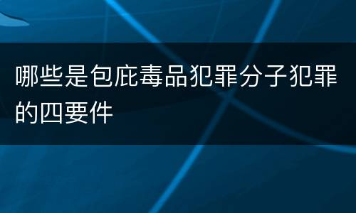 哪些是包庇毒品犯罪分子犯罪的四要件