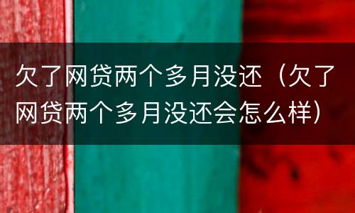 欠了网贷两个多月没还（欠了网贷两个多月没还会怎么样）