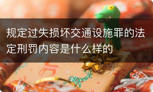 规定过失损坏交通设施罪的法定刑罚内容是什么样的