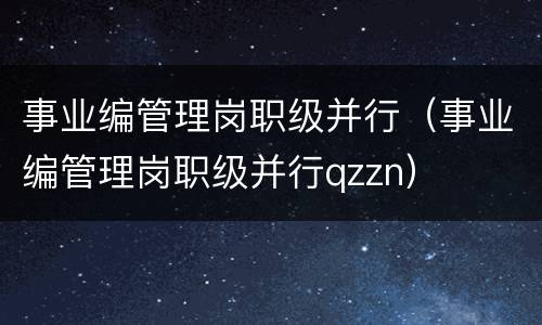 事业编管理岗职级并行（事业编管理岗职级并行qzzn）