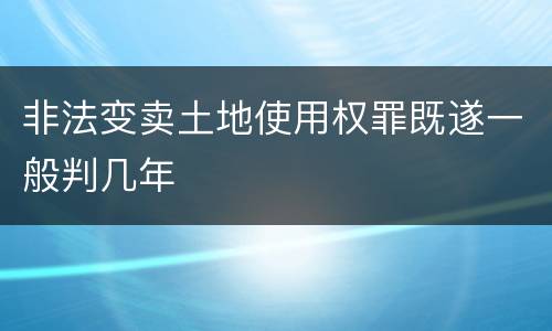 非法变卖土地使用权罪既遂一般判几年